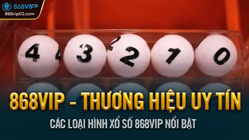 Các loại hình xổ số 868VIP nổi bật