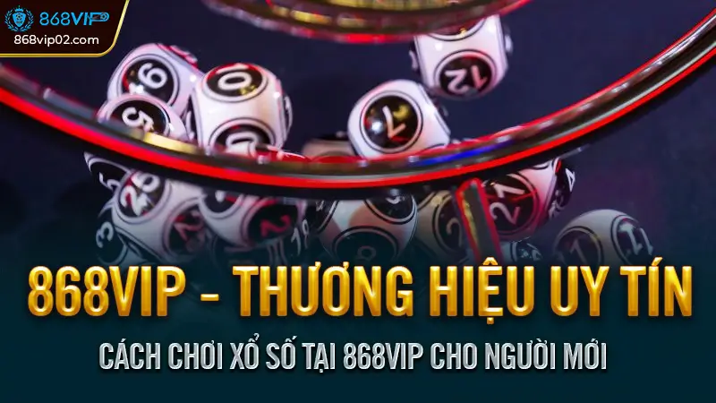 Cách chơi xổ số tại 868VIP cho người mới