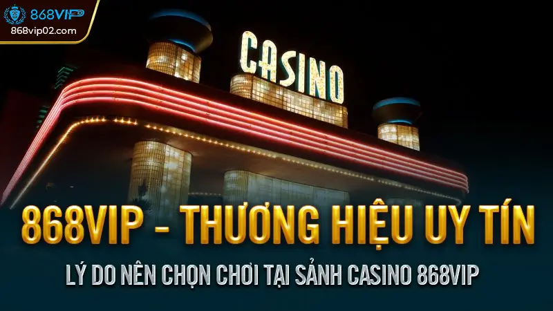 Lý do nên chọn chơi tại sảnh casino 868VIP