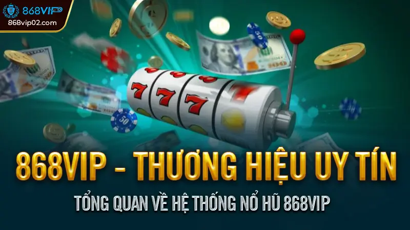 Tổng quan về hệ thống nổ hũ 868VIP