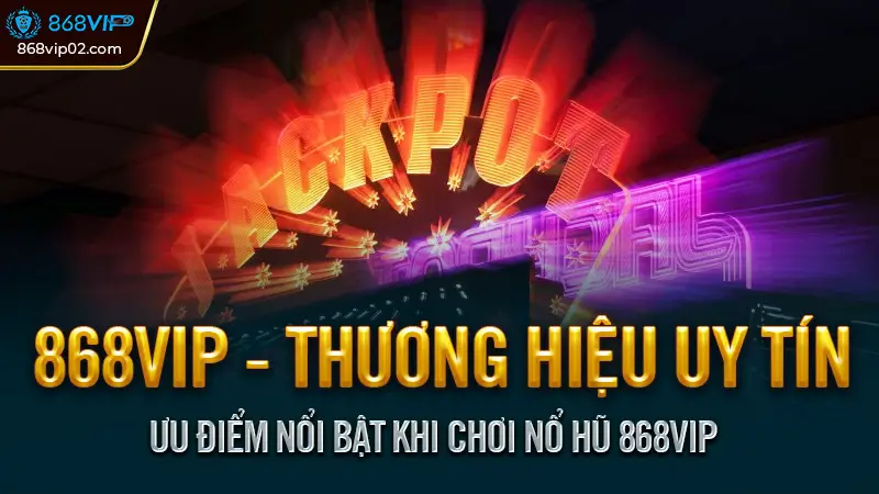 Ưu điểm nổi bật khi chơi nổ hũ 868VIP