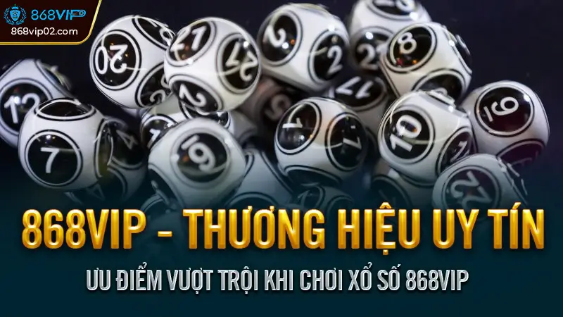 Ưu điểm vượt trội khi chơi xổ số 868VIP