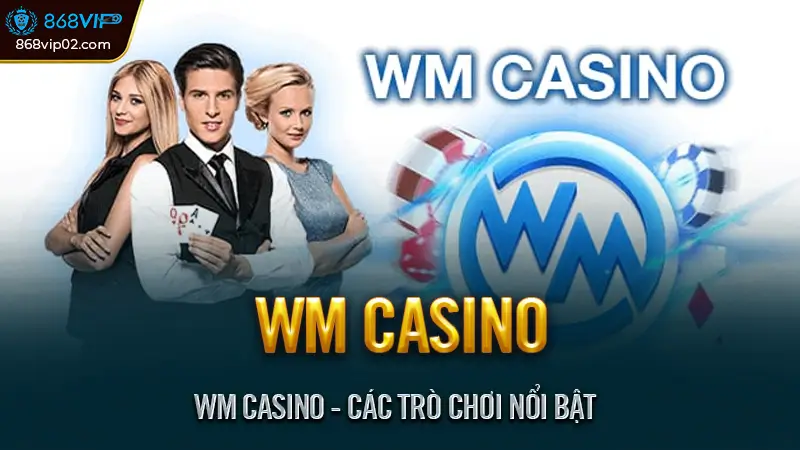 Trải nghiệm WM casino thắng lớn cùng người chơi việt 3 WM Casino - Các Trò Chơi Nổi Bật