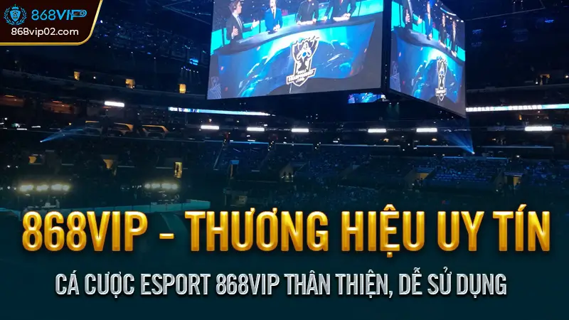 Cá Cược Esport 868vip Thân Thiện, Dễ Sử Dụng