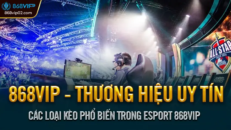 Các loại kèo phổ biến trong Esport 868vip