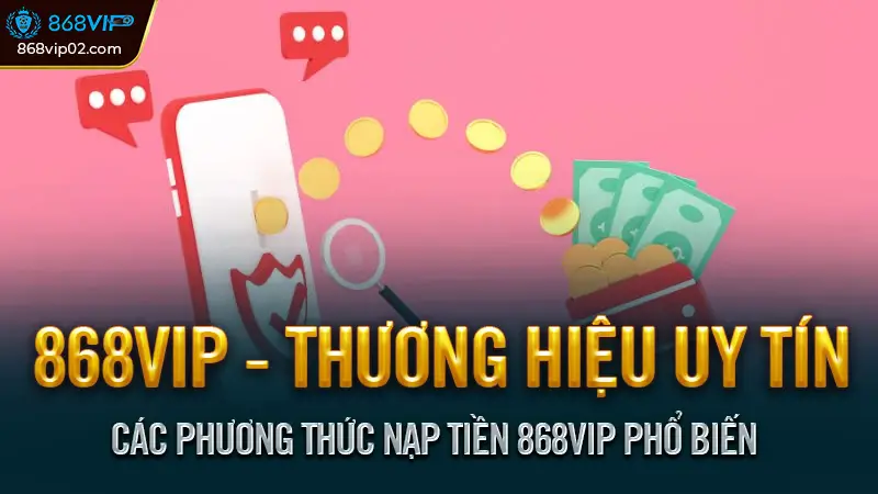 Nạp tiền 868VIP 3 Bước An toàn & Đơn giản nhất 2025 3 Các phương thức nạp tiền 868vip phổ biến