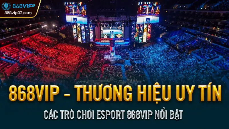 Các Trò Chơi Esport 868VIP Nổi Bật
