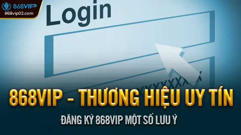 Hướng dẫn đăng ký 868VIP 2025 - Nhanh, An toàn, Đầy đủ 3 Đăng Ký 868VIP Một Số Lưu Ý
