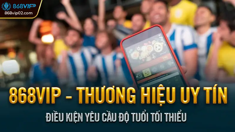 Nhà cái 868vip - Điều kiện thành viên tham gia cá cược 1 Điều kiện yêu cầu độ tuổi tối thiểu