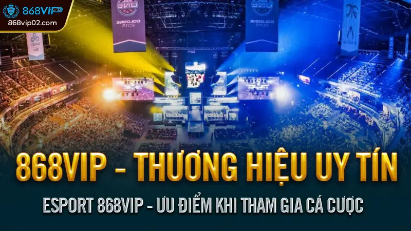 Esport 868VIP - Ưu Điểm Khi Tham Gia Cá Cược