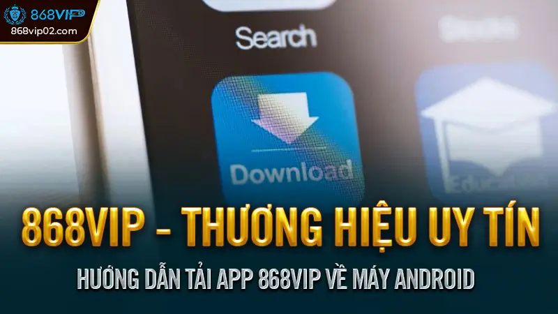 Hướng Dẫn Tải App 868vip Về Máy iOS & Android Nhanh Chóng 2 Hướng Dẫn Tải App 868vip Về Máy Android