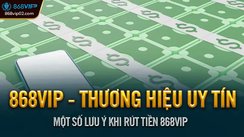 Hướng dẫn rút tiền 868VIP về tài khoản đơn giản nhất 3 Một số lưu ý khi rút tiền 868VIP