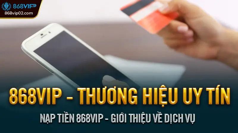 Nạp tiền 868VIP 3 Bước An toàn & Đơn giản nhất 2025 1 Nạp tiền 868VIP - Giới thiệu về dịch vụ