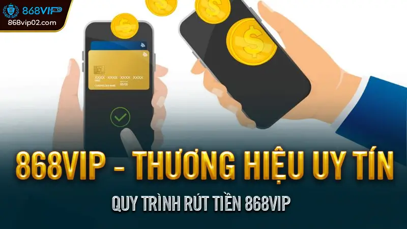 Hướng dẫn rút tiền 868VIP về tài khoản đơn giản nhất 1 Quy trình rút tiền 868VIP