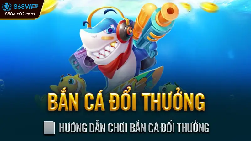 Bắn Cá Đổi Thưởng - Giải trí kiếm tiền, quà tặng hấp dẫn 2 📘 Hướng Dẫn Chơi Bắn Cá Đổi Thưởng